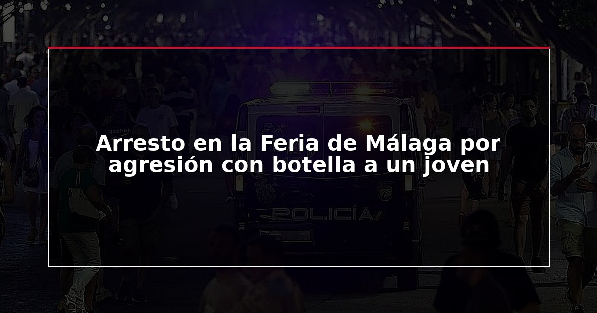 Arresto en la Feria de Málaga por agresión con botella a un joven