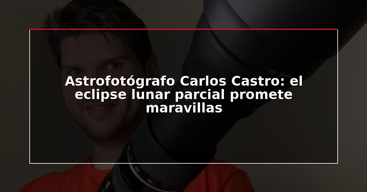 Astrofotógrafo Carlos Castro: el eclipse lunar parcial promete maravillas