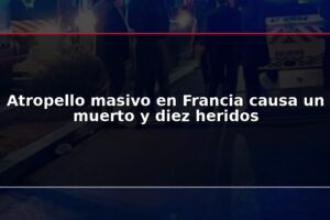 Atropello masivo en Francia causa un muerto y diez heridos