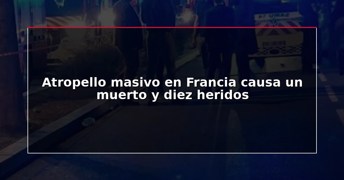 Atropello masivo en Francia causa un muerto y diez heridos