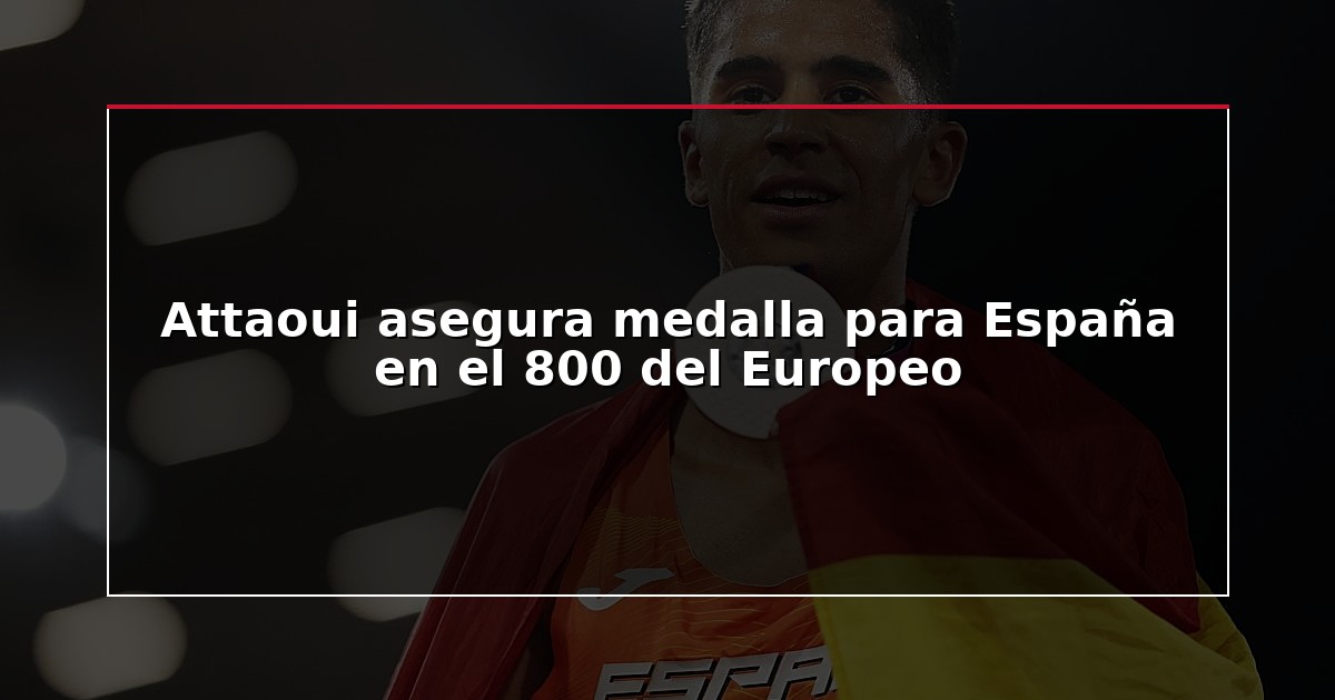 Attaoui asegura medalla para España en el 800 del Europeo