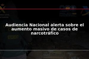 Audiencia Nacional alerta sobre el aumento masivo de casos de narcotráfico