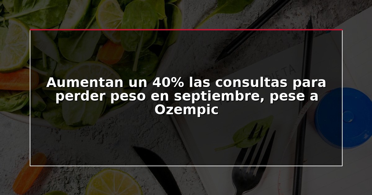 Aumentan un 40% las consultas para perder peso en septiembre, pese a Ozempic