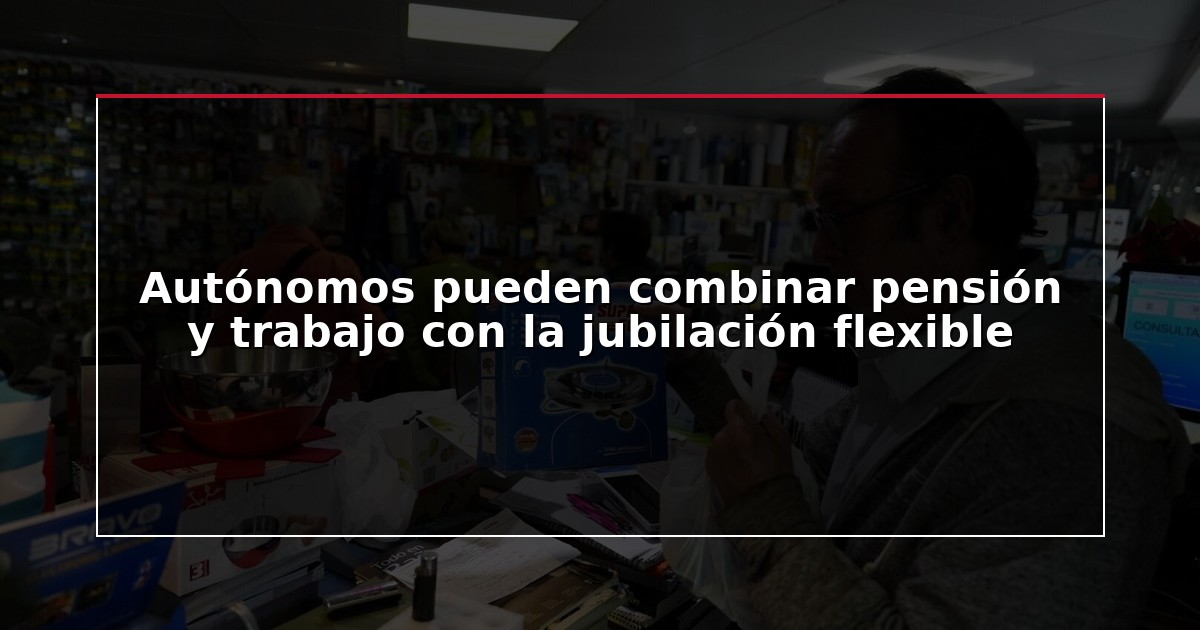 Autónomos pueden combinar pensión y trabajo con la jubilación flexible