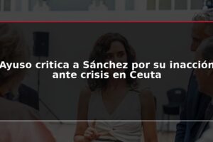 Ayuso critica a Sánchez por su inacción ante crisis en Ceuta