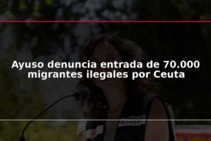 Ayuso denuncia entrada de 70.000 migrantes ilegales por Ceuta