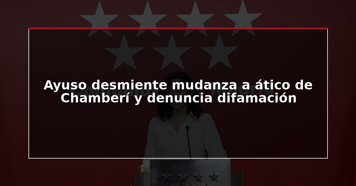 Ayuso desmiente mudanza a ático de Chamberí y denuncia difamación