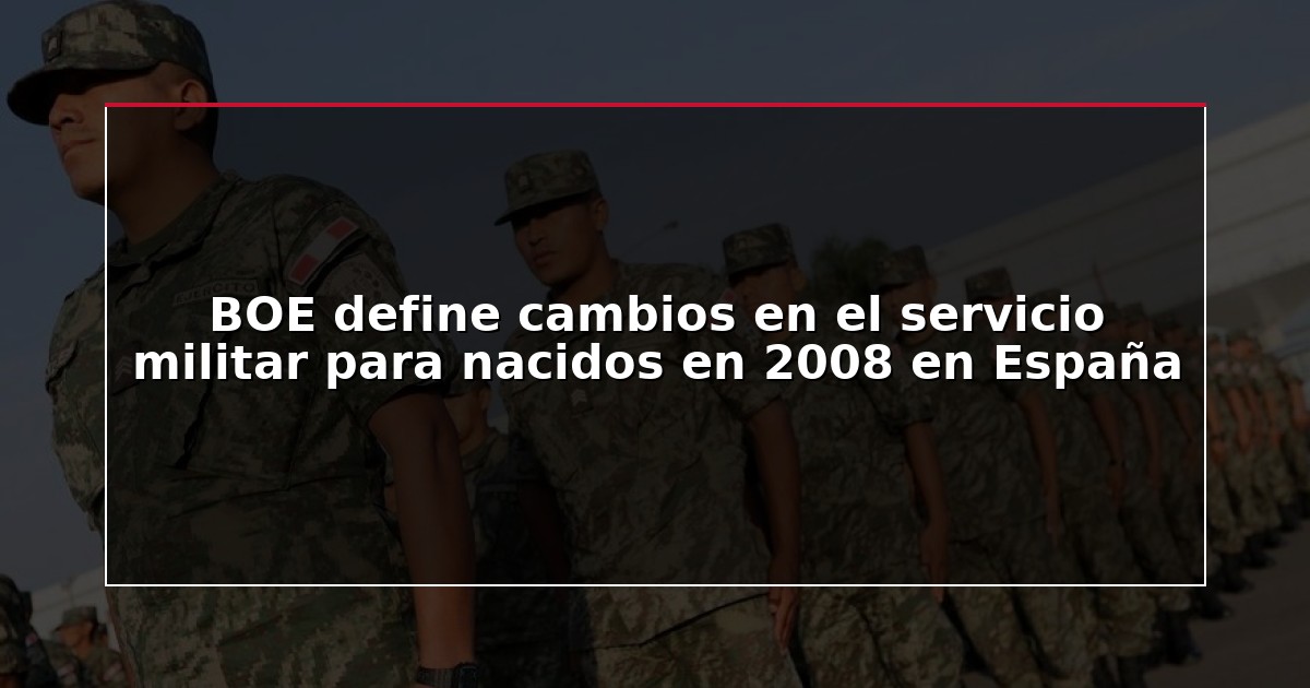 BOE define cambios en el servicio militar para nacidos en 2008 en España
