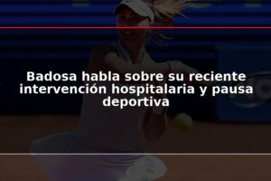 Badosa habla sobre su reciente intervención hospitalaria y pausa deportiva
