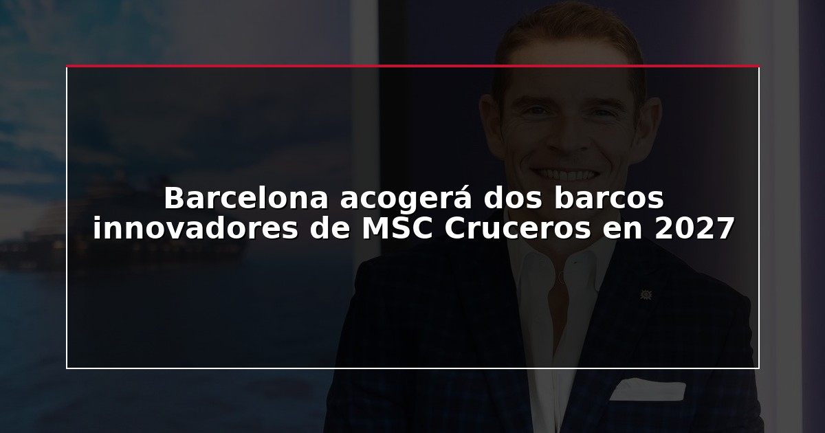 Barcelona acogerá dos barcos innovadores de MSC Cruceros en 2027