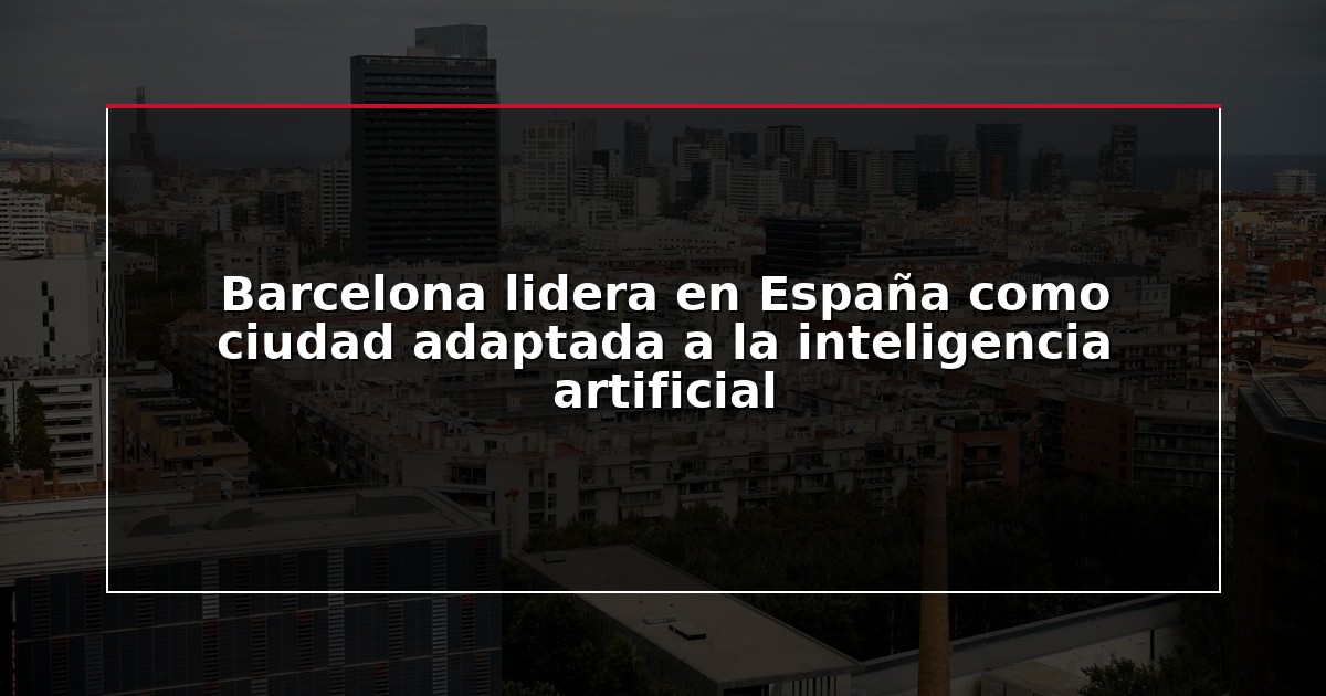 Barcelona lidera en España como ciudad adaptada a la inteligencia artificial