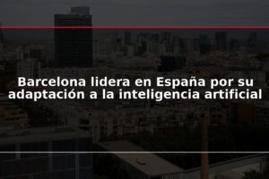Barcelona lidera en España por su adaptación a la inteligencia artificial