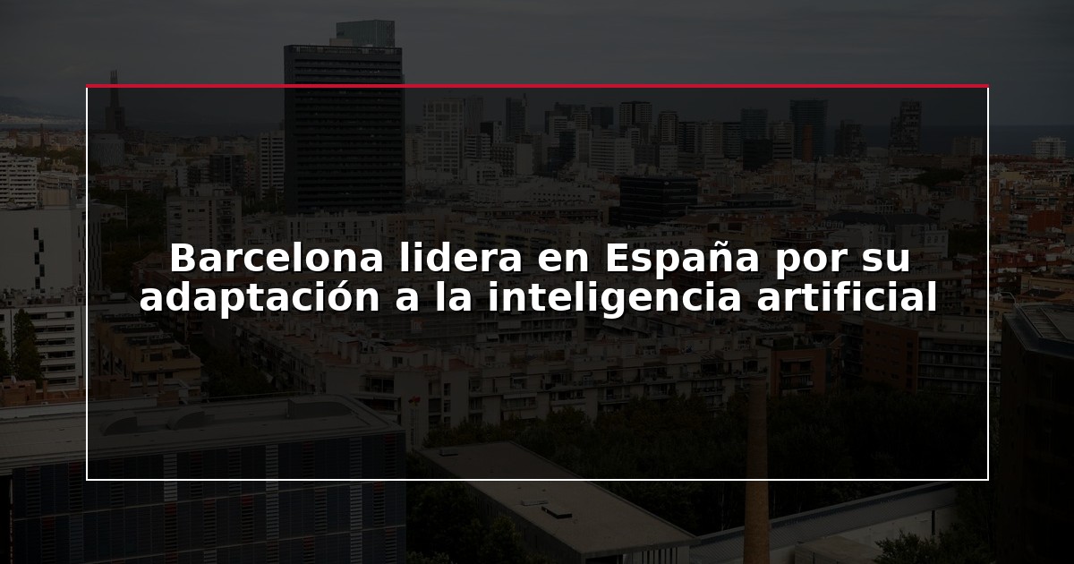Barcelona lidera en España por su adaptación a la inteligencia artificial