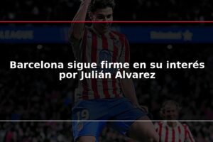 Barcelona sigue firme en su interés por Julián Álvarez