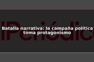 Batalla narrativa: la campaña política toma protagonismo