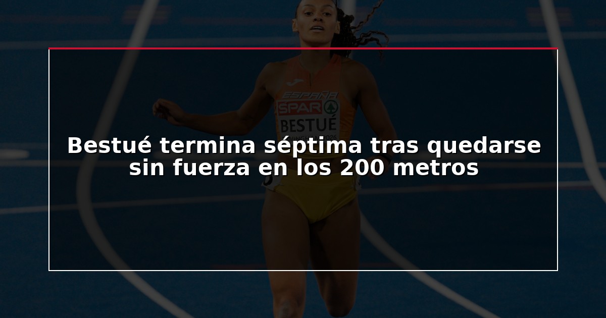 Bestué termina séptima tras quedarse sin fuerza en los 200 metros