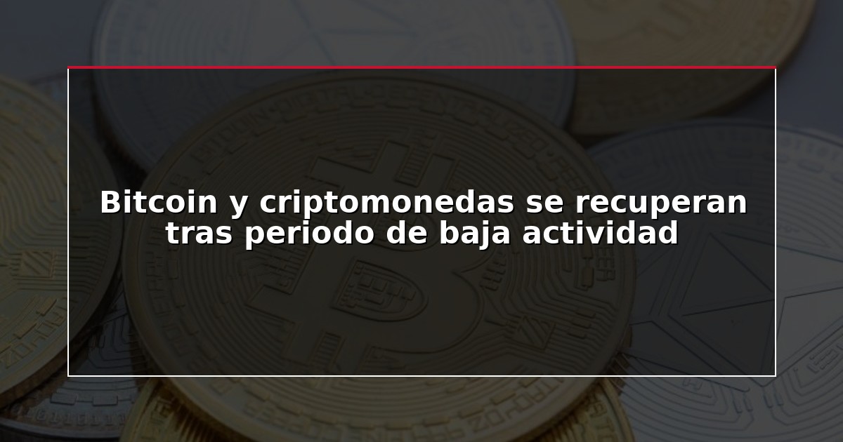 Bitcoin y criptomonedas se recuperan tras periodo de baja actividad