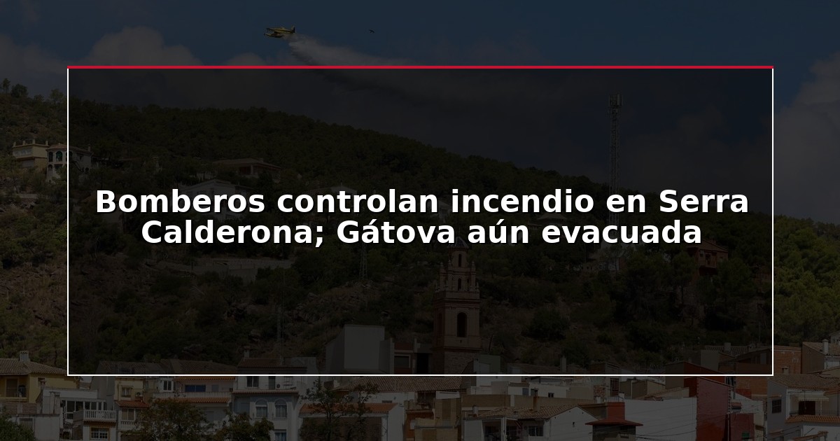 Bomberos controlan incendio en Serra Calderona; Gátova aún evacuada