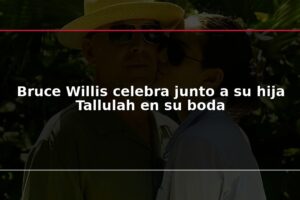 Bruce Willis celebra junto a su hija Tallulah en su boda