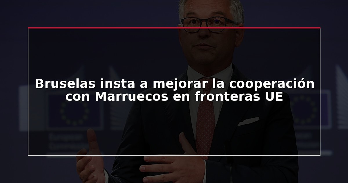 Bruselas insta a mejorar la cooperación con Marruecos en fronteras UE