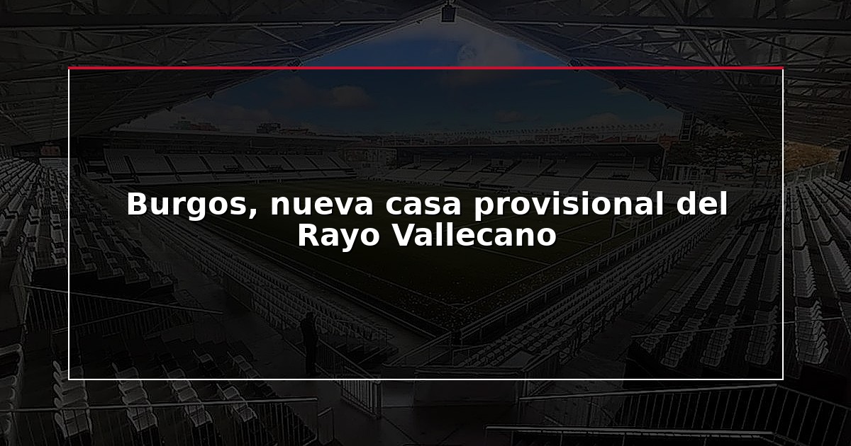 Burgos, nueva casa provisional del Rayo Vallecano