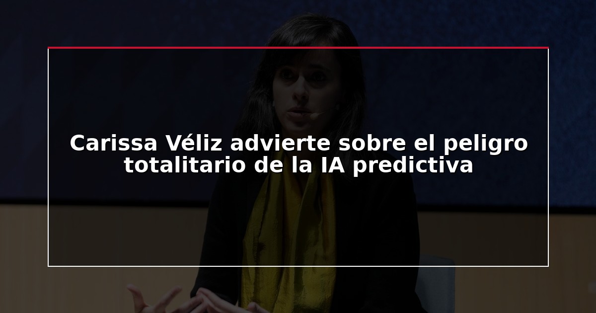 Carissa Véliz advierte sobre el peligro totalitario de la IA predictiva