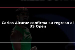 Carlos Alcaraz confirma su regreso al US Open