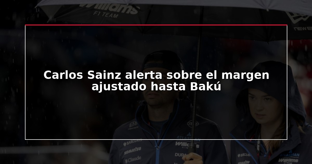 Carlos Sainz alerta sobre el margen ajustado hasta Bakú