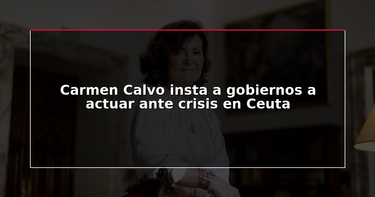 Carmen Calvo insta a gobiernos a actuar ante crisis en Ceuta