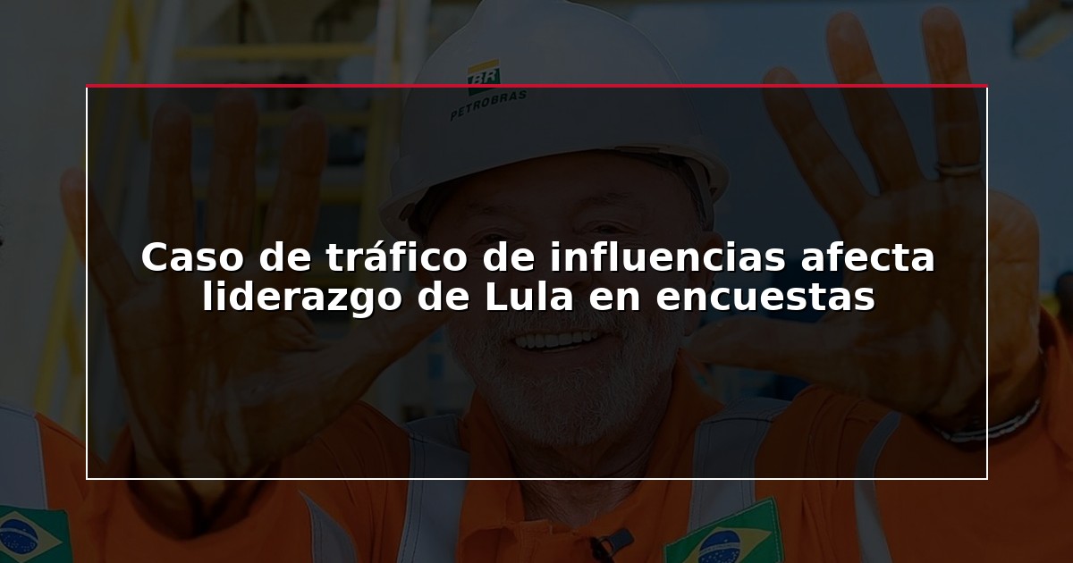 Caso de tráfico de influencias afecta liderazgo de Lula en encuestas