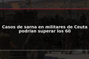 Casos de sarna en militares de Ceuta podrían superar los 60