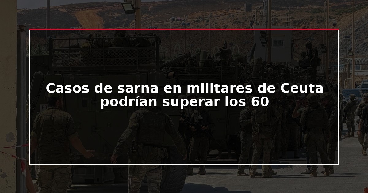 Casos de sarna en militares de Ceuta podrían superar los 60