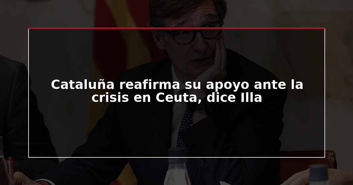 Cataluña reafirma su apoyo ante la crisis en Ceuta, dice Illa