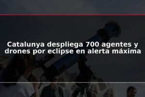 Catalunya despliega 700 agentes y drones por eclipse en alerta máxima