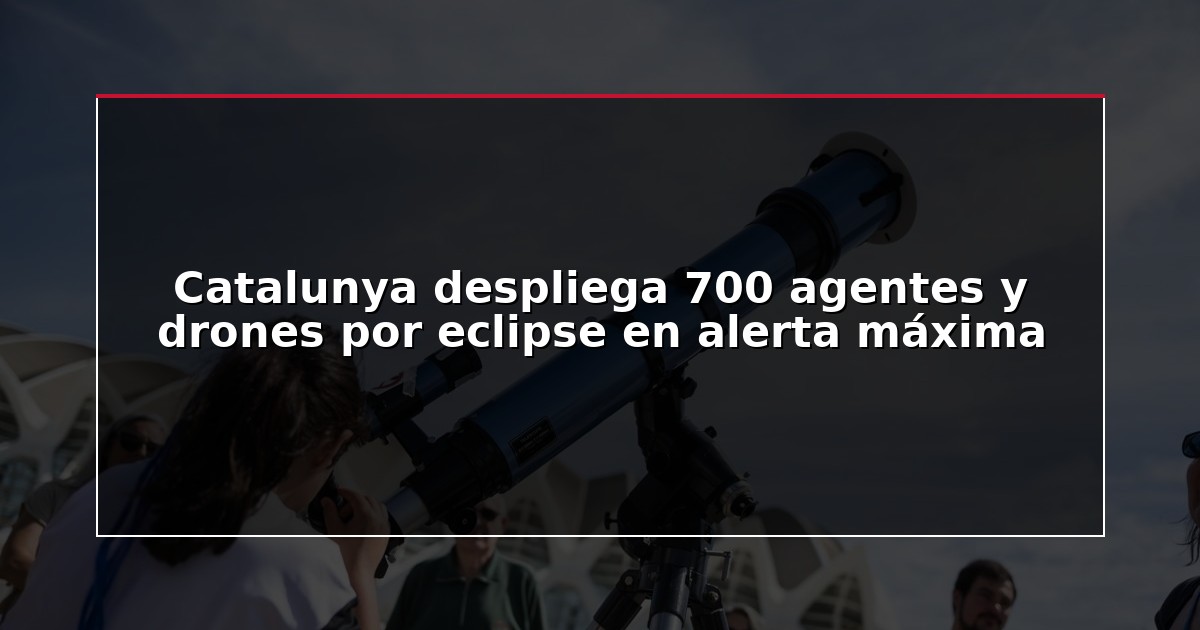 Catalunya despliega 700 agentes y drones por eclipse en alerta máxima