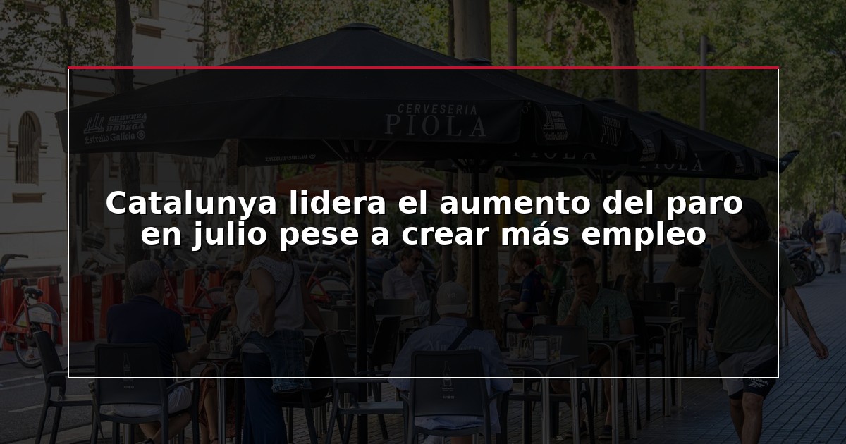 Catalunya lidera el aumento del paro en julio pese a crear más empleo