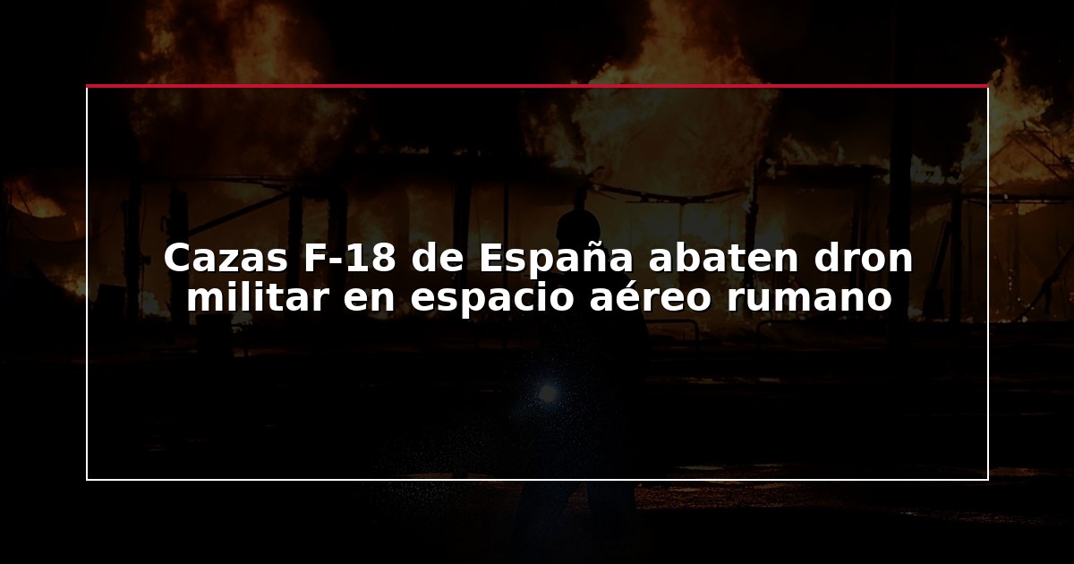Cazas F-18 de España abaten dron militar en espacio aéreo rumano