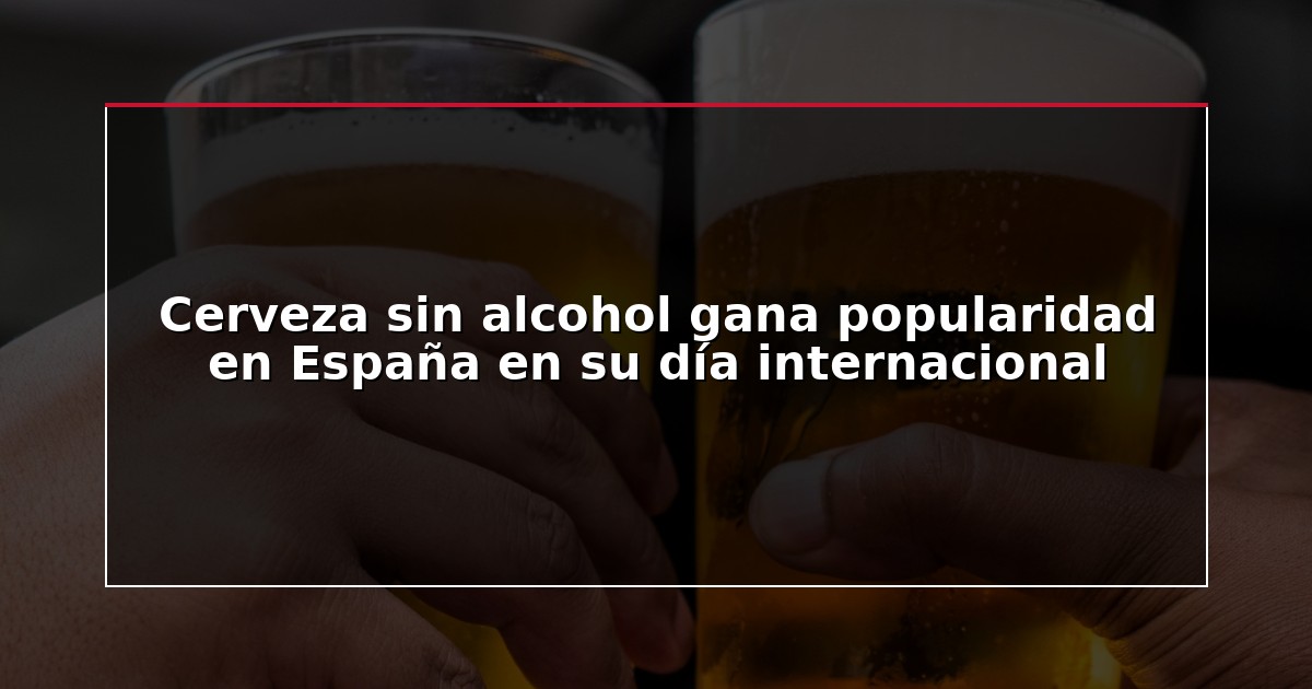 Cerveza sin alcohol gana popularidad en España en su día internacional