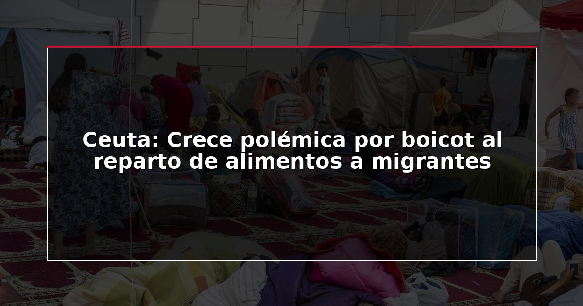 Ceuta: Crece polémica por boicot al reparto de alimentos a migrantes