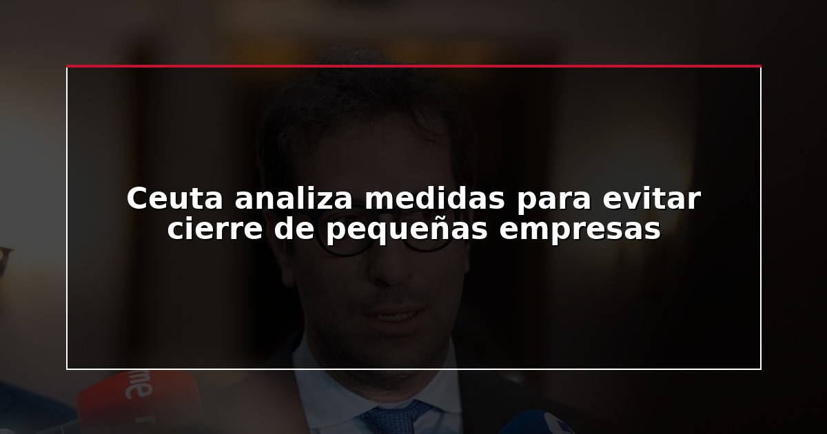 Ceuta analiza medidas para evitar cierre de pequeñas empresas