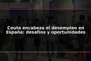 Ceuta encabeza el desempleo en España: desafíos y oportunidades