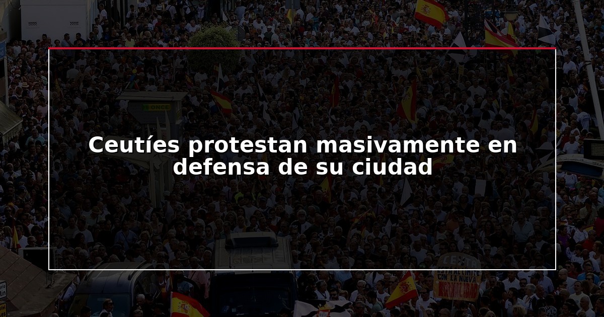 Ceutíes protestan masivamente en defensa de su ciudad