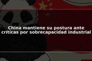 China mantiene su postura ante críticas por sobrecapacidad industrial