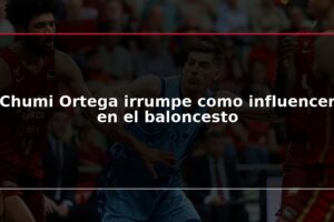 Chumi Ortega irrumpe como influencer en el baloncesto