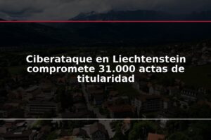 Ciberataque en Liechtenstein compromete 31.000 actas de titularidad