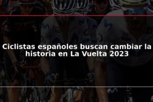 Ciclistas españoles buscan cambiar la historia en La Vuelta 2023