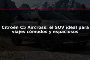 Citroën C5 Aircross: el SUV ideal para viajes cómodos y espaciosos