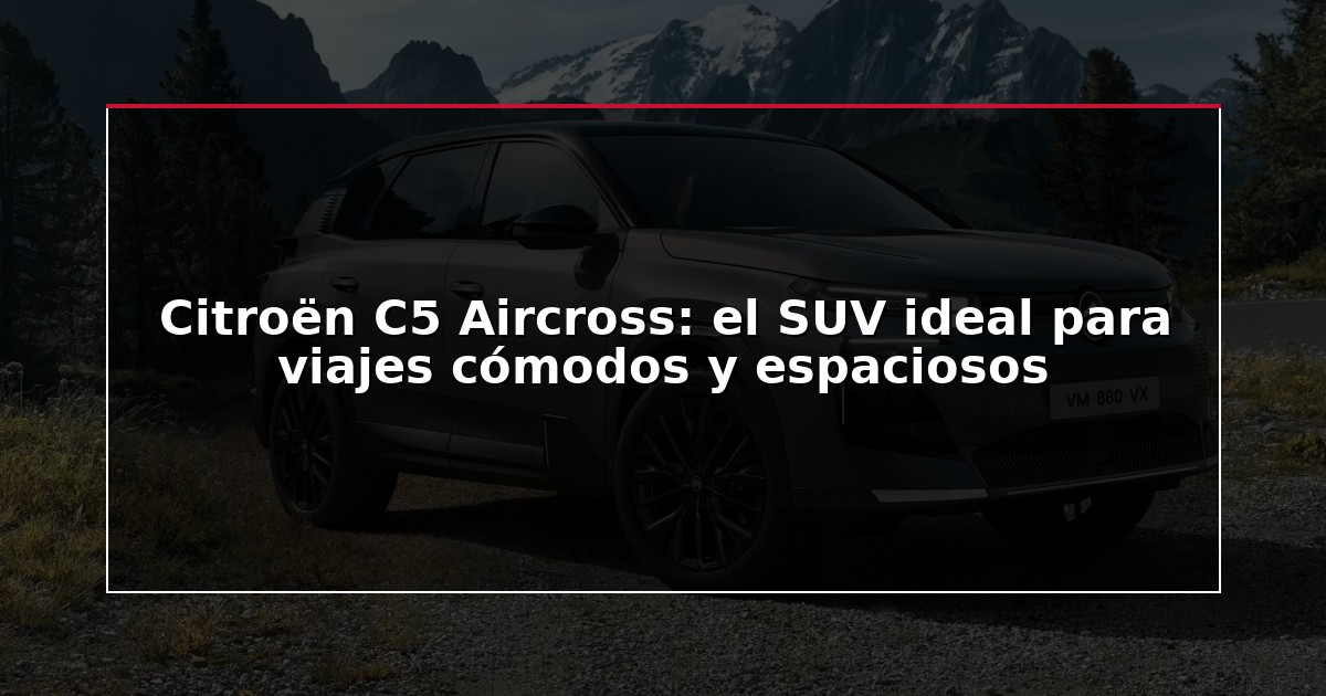 Citroën C5 Aircross: el SUV ideal para viajes cómodos y espaciosos