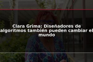 Clara Grima: Diseñadores de algoritmos también pueden cambiar el mundo