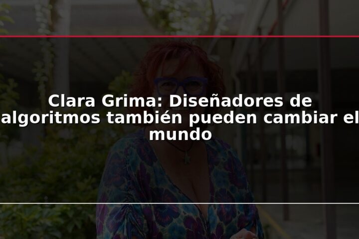 Clara Grima: Diseñadores de algoritmos también pueden cambiar el mundo